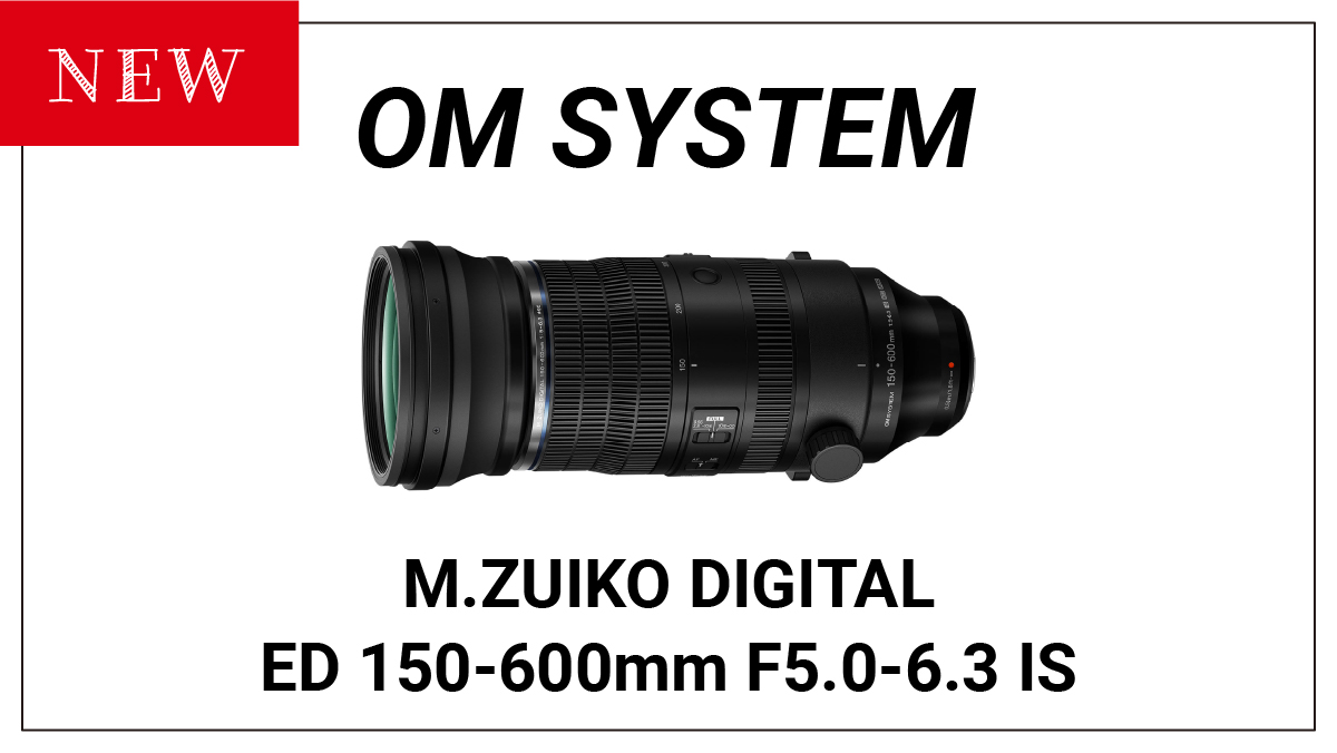 OM SYSTEが新しい望遠ズームレンズ『M.ZUIKO DIGITAL ED 150-600mm F5